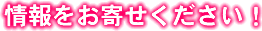 情報をお寄せください！